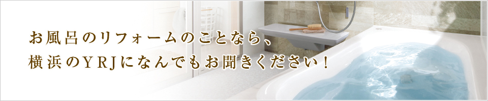 お風呂のリフォームのことなら、横浜のYRJになんでもお聞きください！