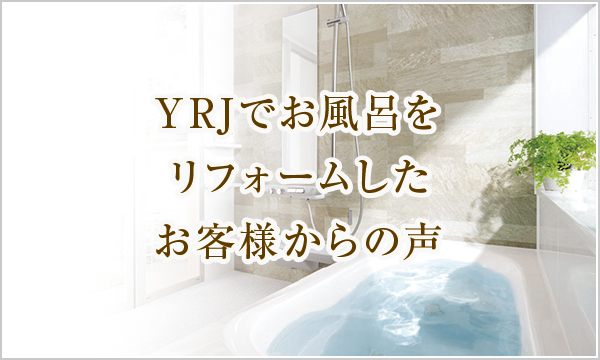 YRJでお風呂をリフォームしたお客様からの声 YRJでお風呂をリフォームしたお客様からの声
