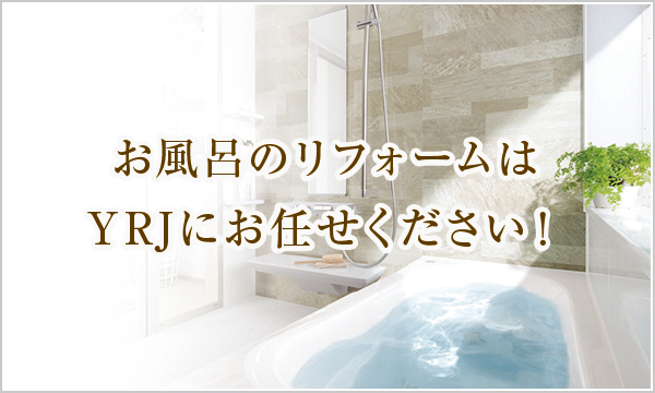 お風呂のリフォームはYRJにお任せください! お風呂のリフォームはYRJにお任せください!